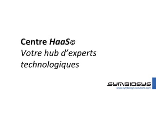 Centre	
  HaaS©	
  
Votre	
  hub	
  d’experts	
  
technologiques	
  
 
