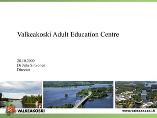 Valkeakoski Adult Education Centre  28.10.2009 Dr Juha Sihvonen Director 