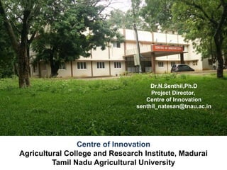 Centre of Innovation
Agricultural College and Research Institute, Madurai
Tamil Nadu Agricultural University
Dr.N.Senthil,Ph.D
Project Director,
Centre of Innovation
senthil_natesan@tnau.ac.in
 