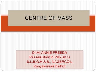 Dr.M. ANNIE FREEDA
P.G Assistant in PHYSICS
S.L.B.G.H.S.S., NAGERCOIL
Kanyakumari District
CENTRE OF MASS
 