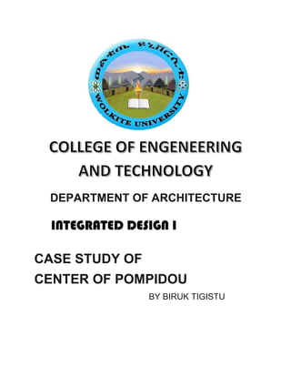 DEPARTMENT OF ARCHITECTURE
CASE STUDY OF
CENTER OF POMPIDOU
BY BIRUK TIGISTU
INTEGRATED DESIGN I
 