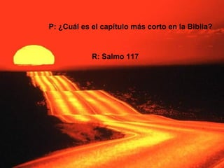 P: ¿Cuál es el capítulo más corto en la Biblia?



            R: Salmo 117
 