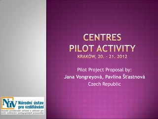 Pilot Project Proposal by:
Jana Vongreyová, Pavlína Šťastnová
           Czech Republic
 