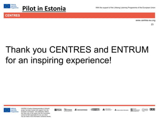 23
Click to edit Master title style
Thank you CENTRES and ENTRUM
for an inspiring experience!
Pilot in Estonia
 