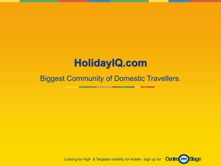 HolidayIQ.com
Biggest Community of Domestic Travellers.




      Looking for High & Targeted visibility for Hotels ; sign up for   Centre   Stage
 