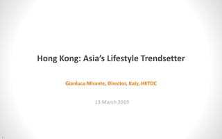 1
Gianluca Mirante, Director, Italy, HKTDC
13 March 2019
Hong Kong: Asia’s Lifestyle Trendsetter
 