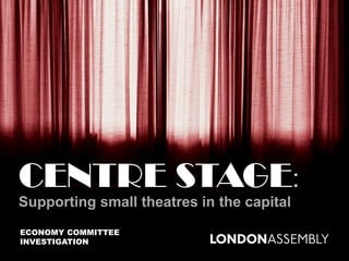 CENTRE STAGE:
Supporting small theatres in the capital
ECONOMY COMMITTEE
INVESTIGATION
 