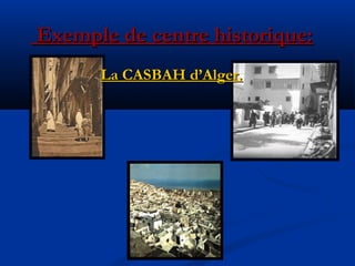 Exemple de centre historique:Exemple de centre historique:
La CASBAH d’Alger.La CASBAH d’Alger.
 