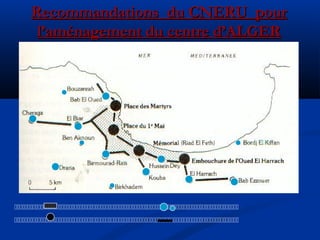 Recommandations du CNERU pourRecommandations du CNERU pour
l’aménagement du centre d’ALGERl’aménagement du centre d’ALGER


 