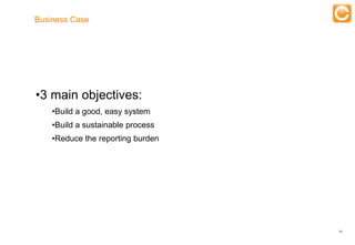 Business Case




   •3 main objectives:
          •Build a good, easy system
          •Build a sustainable process
          •Reduce the reporting burden




                                               18


Experts in Enterprise Performance Management
 