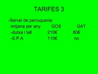 TARIFES 3 -Servei de perruqueria: mitjana per any  GOS  GAT -dutxa i tall  210€  80€ -S.P.A  115€  no 