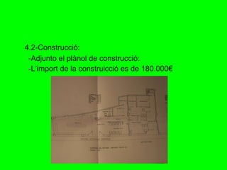 4.2-Construcció: -Adjunto el plànol de construcció: -L’import de la construicció es de 180.000€ 