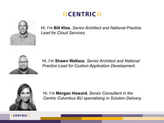 Hi, I’m Bill Klos. Senior Architect and National Practice
Lead for Cloud Services.
Hi, I’m Shawn Wallace. Senior Architect...
