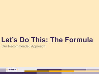Let’s Do This: The Formula
Our Recommended Approach
 
