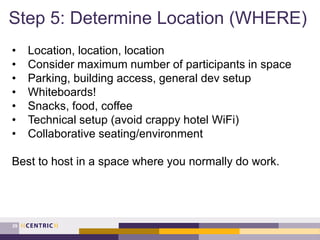 Step 5: Determine Location (WHERE)
29
• Location, location, location
• Consider maximum number of participants in space
• ...