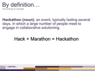 By definition…
According to Google.
Hackathon (noun): an event, typically lasting several
days, in which a large number of...