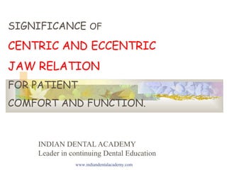 SIGNIFICANCE OF
CENTRIC AND ECCENTRIC
JAW RELATION
FOR PATIENT
COMFORT AND FUNCTION.
INDIAN DENTAL ACADEMY
Leader in continuing Dental Education
www.indiandentalacademy.com
 