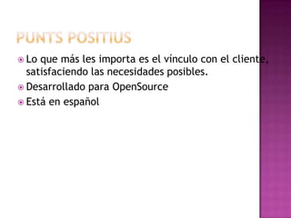  Lo que más les importa es el vínculo con el cliente,
  satisfaciendo las necesidades posibles.
 Desarrollado para OpenSource
 Está en español
 