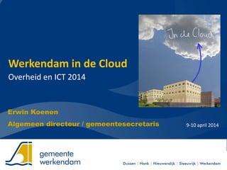 Werkendam in de Cloud
Overheid en ICT 2014
9-10 april 2014
Erwin Koenen
Algemeen directeur / gemeentesecretaris
 