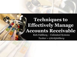 Techniques to
Effectively Manage
Accounts Receivable
Kirk Fahlberg – Unlimited Systems
Twitter = @kirkfahlberg
 