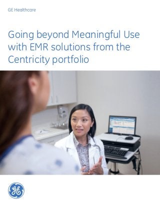 Going beyond Meaningful Use
with EMR solutions from the
Centricity portfolio
 