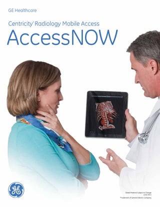 GE Healthcare

Centricity* Radiology Mobile Access


AccessNOW




                                            Dated Material Subject to Change
                                                                   June 2011
                                      *Trademark of General Electric Company
 