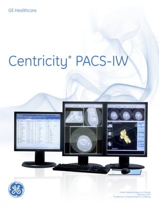 GE Healthcare




Centricity*     PACS-IW




                          Dated Material Subject to Change
                                             February 2012
                    *Trademark of General Electric Company
 
