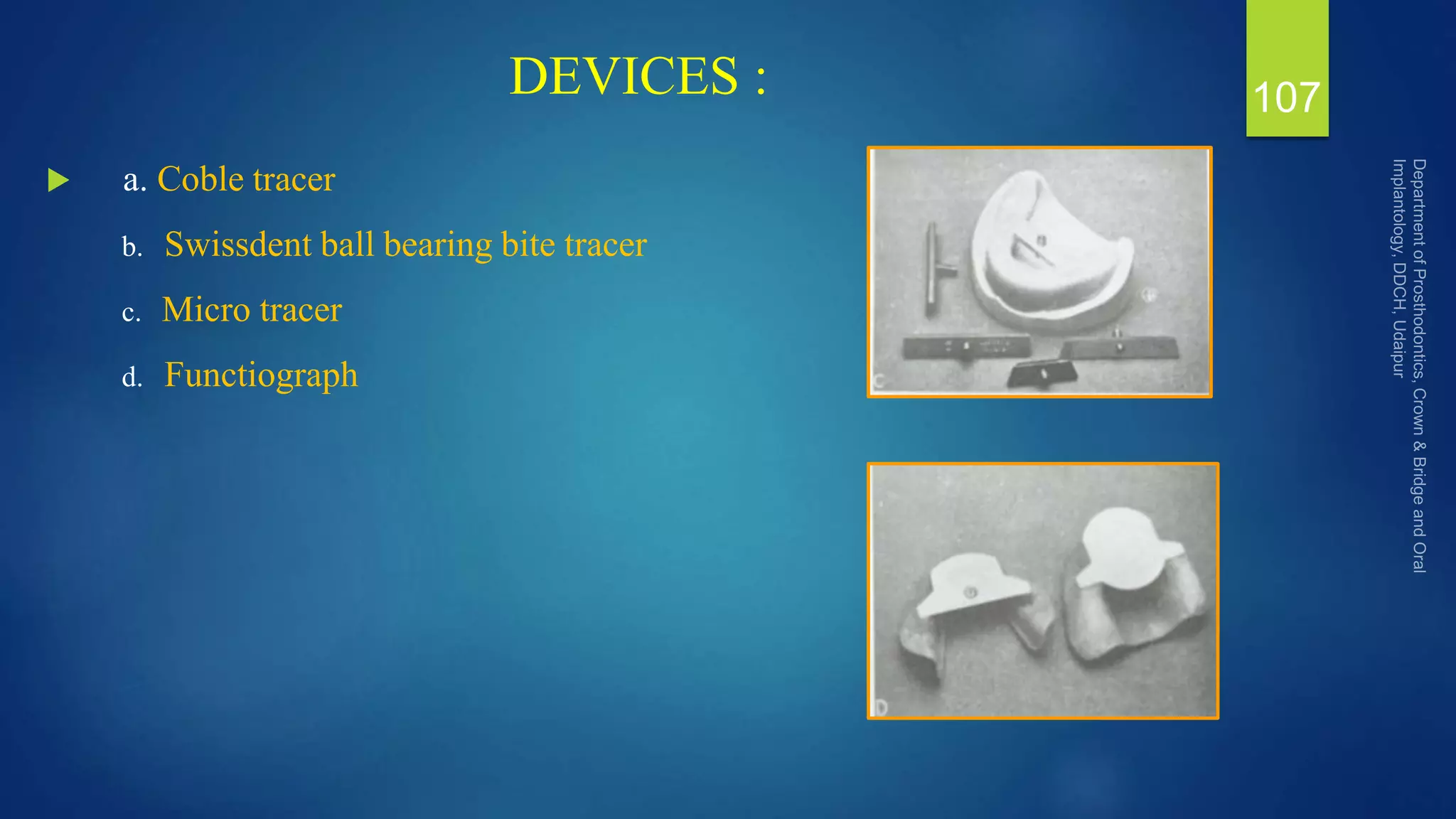 DEVICES :
 a. Coble tracer
b. Swissdent ball bearing bite tracer
c. Micro tracer
d. Functiograph
107
 