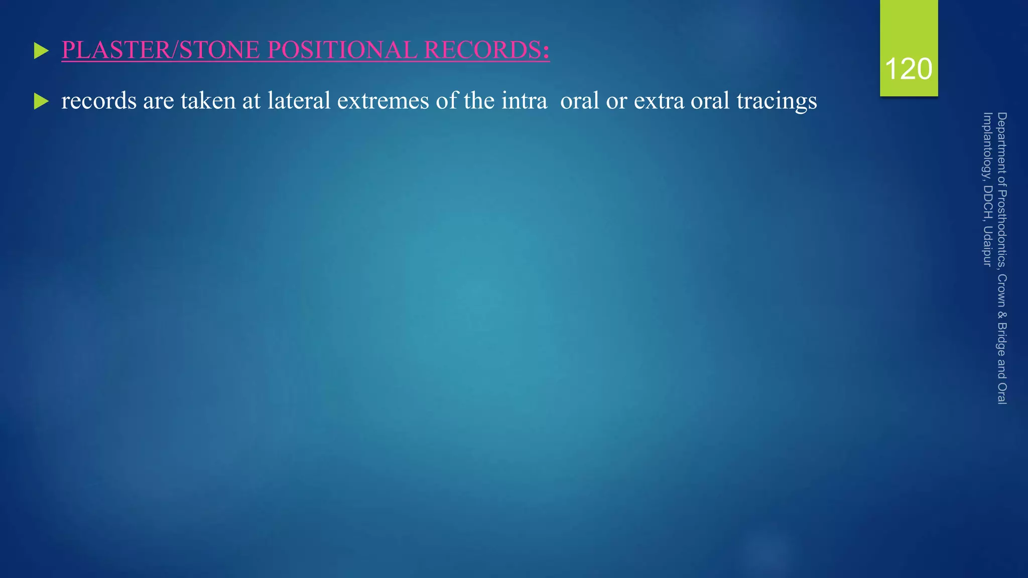  PLASTER/STONE POSITIONAL RECORDS:
 records are taken at lateral extremes of the intra oral or extra oral tracings
120
 