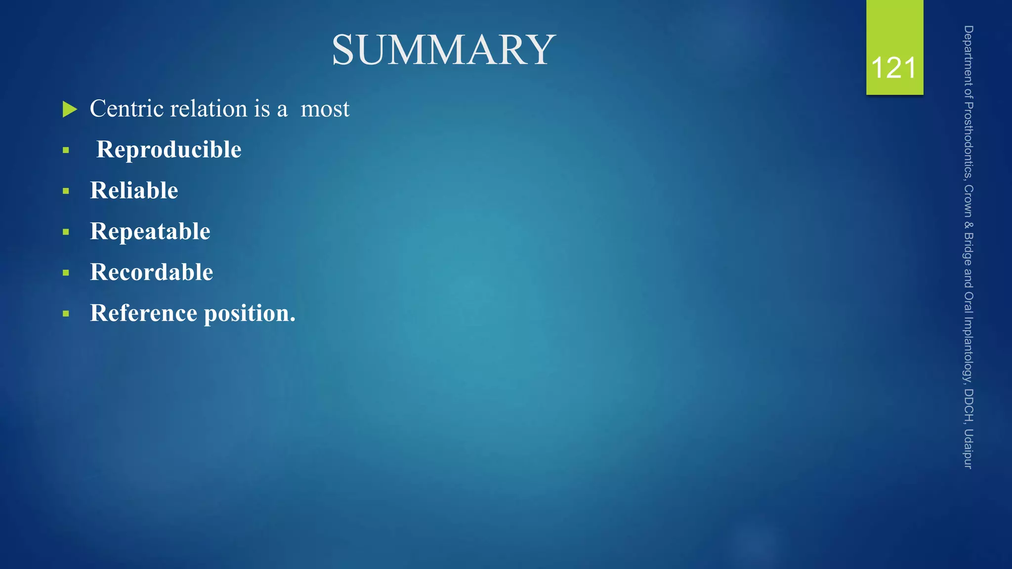 SUMMARY
 Centric relation is a most
 Reproducible
 Reliable
 Repeatable
 Recordable
 Reference position.
121
 