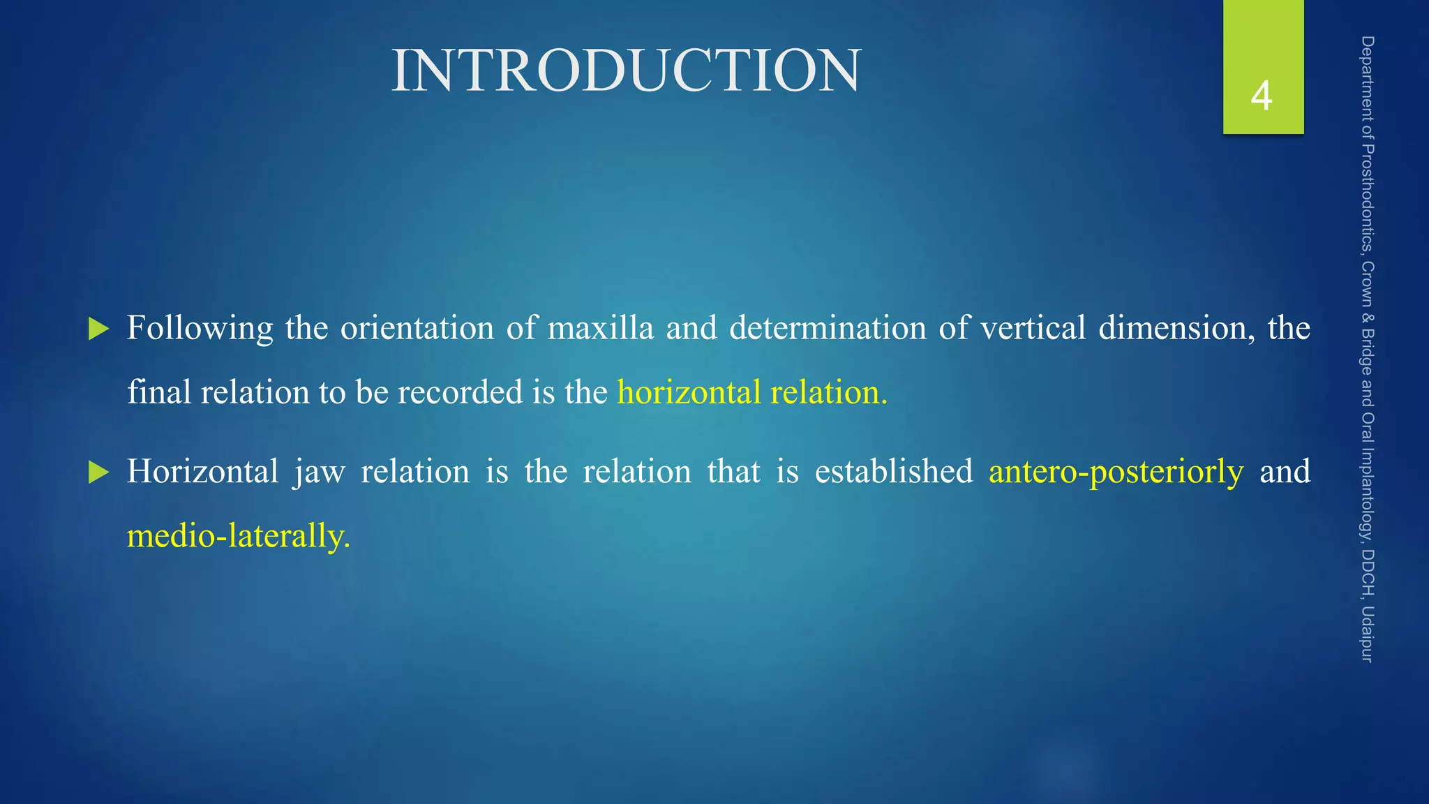 INTRODUCTION
 Following the orientation of maxilla and determination of vertical dimension, the
final relation to be recorded is the horizontal relation.
 Horizontal jaw relation is the relation that is established antero-posteriorly and
medio-laterally.
4
 