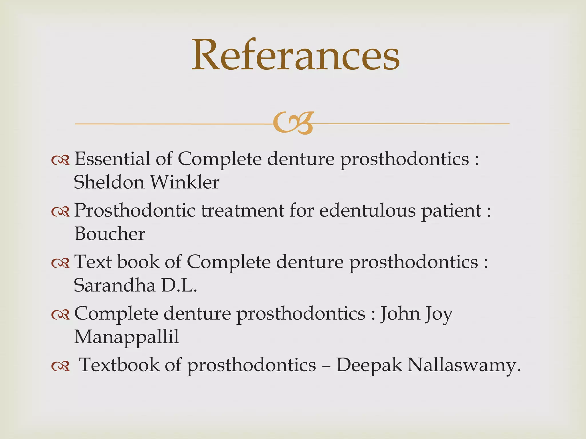 Referances
                  
 Essential of Complete denture prosthodontics :
  Sheldon Winkler
 Prosthodontic treatment for edentulous patient :
  Boucher
 Text book of Complete denture prosthodontics :
  Sarandha D.L.
 Complete denture prosthodontics : John Joy
  Manappallil
 Textbook of prosthodontics – Deepak Nallaswamy.
 