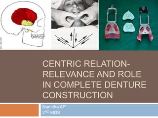 CENTRIC RELATION-
RELEVANCE AND ROLE
IN COMPLETE DENTURE
CONSTRUCTION
Namitha AP
2ND MDS
 