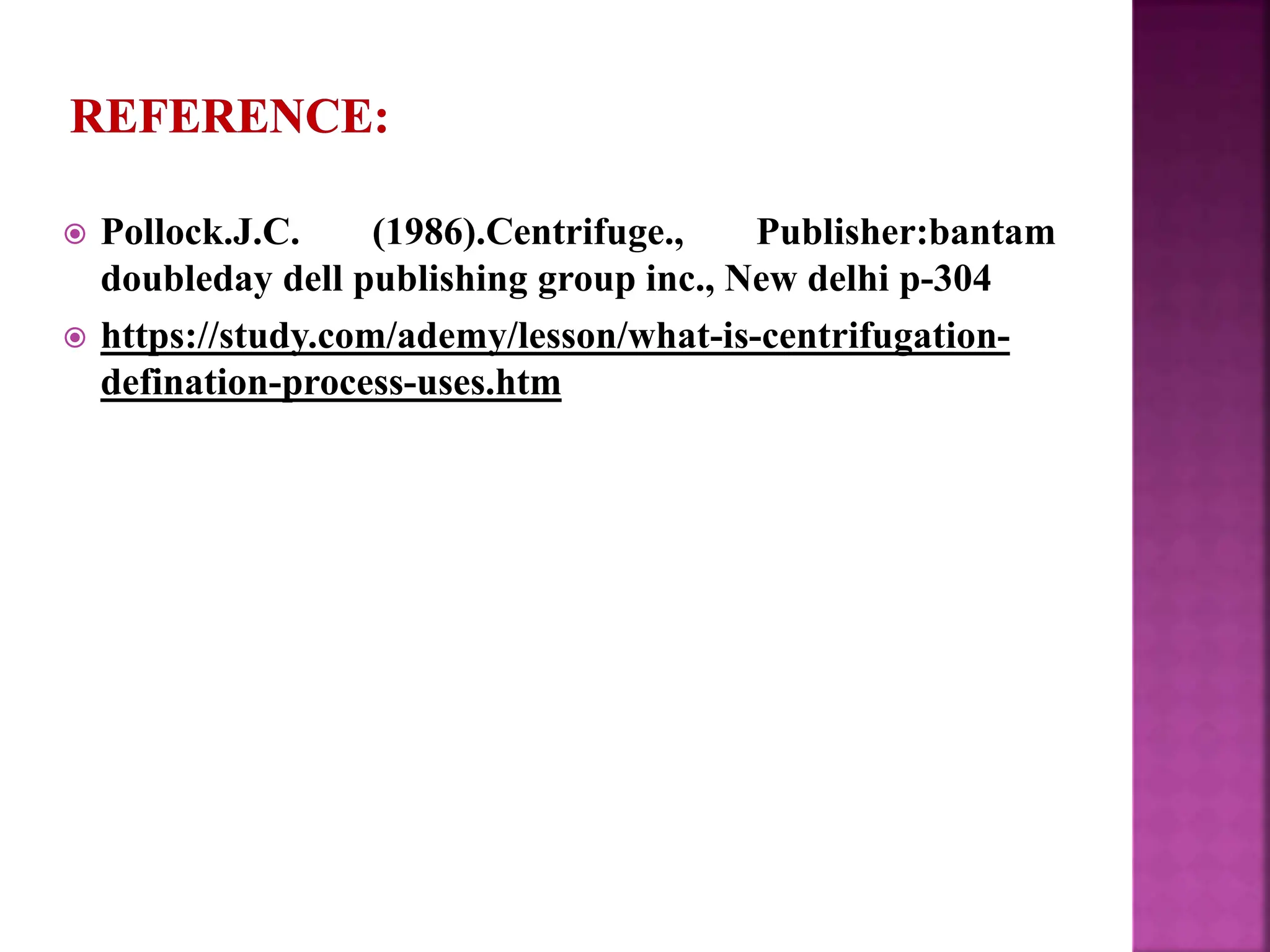  Pollock.J.C. (1986).Centrifuge., Publisher:bantam
doubleday dell publishing group inc., New delhi p-304
 https://study.com/ademy/lesson/what-is-centrifugation-
defination-process-uses.htm
 