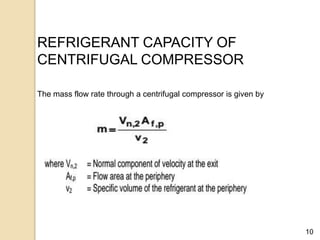 10
REFRIGERANT CAPACITY OF
CENTRIFUGAL COMPRESSOR
The mass flow rate through a centrifugal compressor is given by
 
