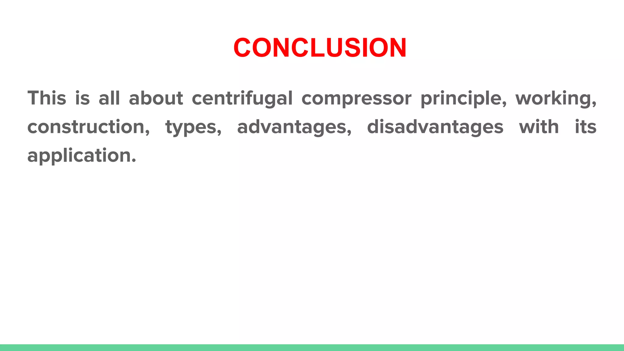 CONCLUSION
This is all about centrifugal compressor principle, working,
construction, types, advantages, disadvantages with its
application.
 
