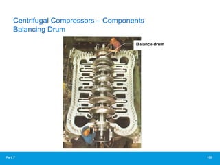 100
Part 7
Balance drum
Multi-stage centrifugal
compressor- 6 stages with
balancing drum
Centrifugal Compressors – Components
Balancing Drum
 