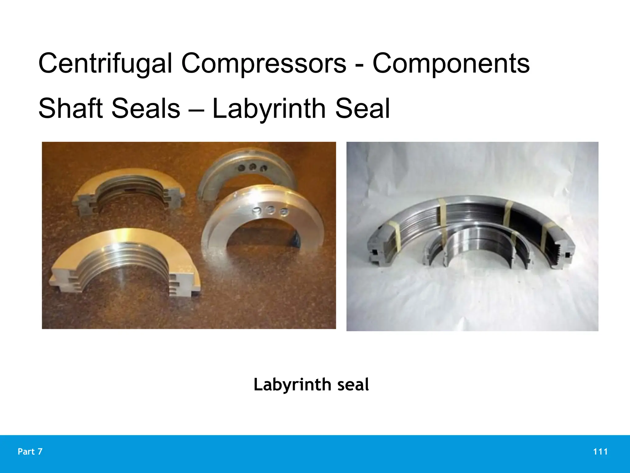 111
Part 7
Labyrinth seal
Centrifugal Compressors - Components
Shaft Seals – Labyrinth Seal
 