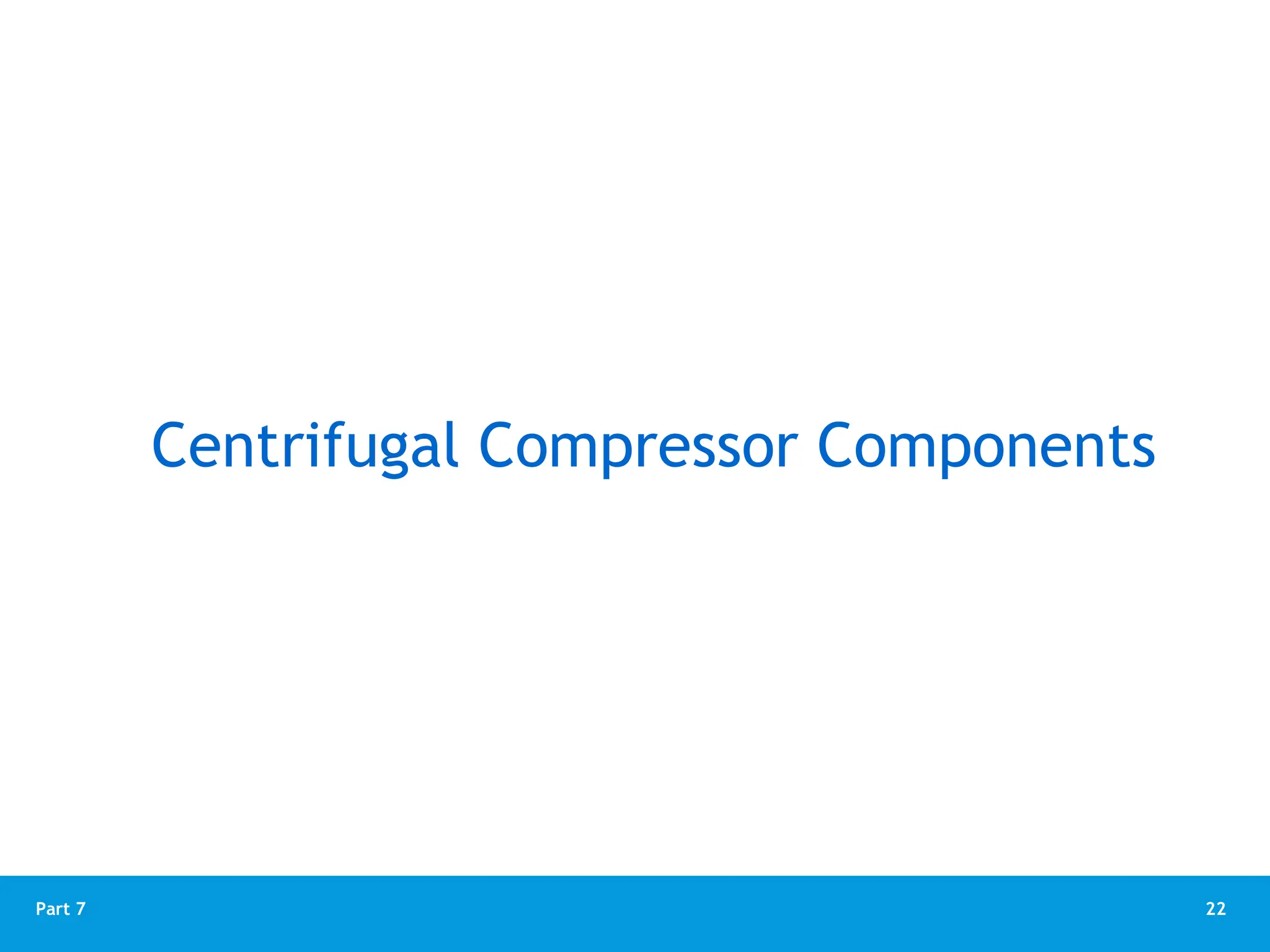 22
Part 7
Centrifugal Compressor Components
 