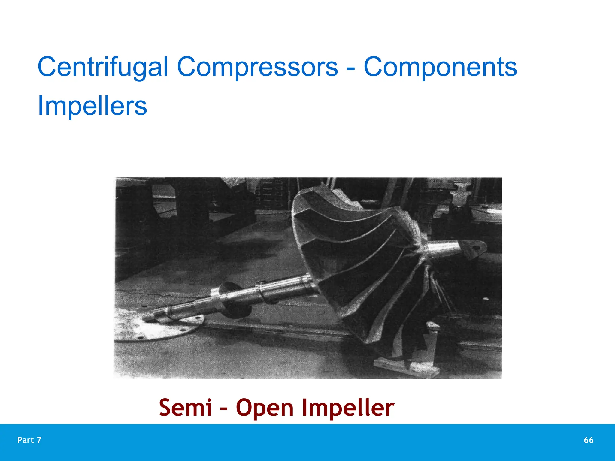 66
Part 7
Semi – Open Impeller
Impellers
Centrifugal Compressors - Components
 