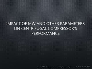 Impact of MW and other parameters on centrifugal compressor’s performance - Sudhindra Tiwari Mar 2018
 