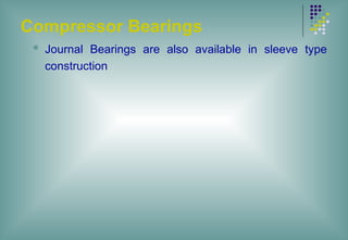 Compressor Bearings
 Journal Bearings are also available in sleeve type
construction
 
