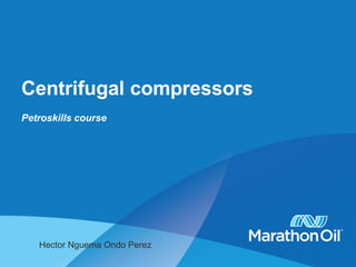 Centrifugal compressors
Petroskills course
Hector Nguema Ondo Perez
 