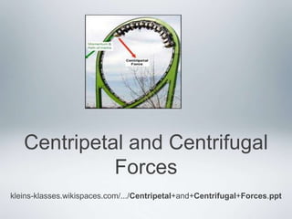 Centripetal and Centrifugal
Forces
kleins-klasses.wikispaces.com/.../Centripetal+and+Centrifugal+Forces.ppt
 