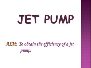 AIM: To obtain the efficiency of a jet
pump.
 