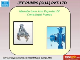 JEE PUMPS (GUJ.) PVT. LTDJEE PUMPS (GUJ.) PVT. LTDJEE PUMPS (GUJ.) PVT. LTDJEE PUMPS (GUJ.) PVT. LTD
www.rotarygearpump.co.in/centrifugal-pumps.html
Manufacturer And Exporter Of
Centrifugal Pumps
 