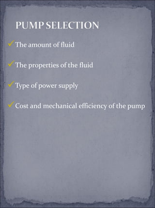The amount of fluid 
The properties of the fluid 
Type of power supply 
Cost and mechanical efficiency of the pump 
 