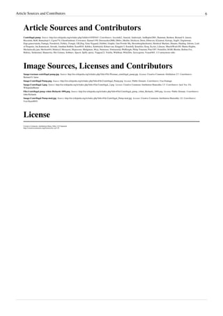 Article Sources and Contributors 6
Article Sources and Contributors
Centrifugal pump  Source: http://en.wikipedia.org/w/index.php?oldid=418585443  Contributors: Accotink2, Anaxial, Andrewjds, AniRaptor2001, Bantman, Benbest, Bernard S. Jansen,
Biscuittin, BoH, Bunnyhop11, Cgom774, ChemGardener, Crowsnest, Daman1199, Dawnseeker2000, Dbfirs, Dhollm, Dicklyon, Dtom, E0steven, E2eamon, Ectropy, Eng01, Engineman,
Engr.gauravnarula, Fantagu, Freederick, Frehley, Frongle, GILDog, Gene Nygaard, Globbet, Grupler, Gun Powder Ma, Heisenbergthechemist, Hemlock Martinis, Hmains, Huiding, Inferno, Lord
of Penguins, Jan.Kamenicek, Jnivekk, Jonathan Rabbitt, Kaze0010, Kd4dcy, Kehrbykid, Kilmer-san, Kingpin13, Knodellj, Knuckles, Korg, Kyslyi, Lilinyee, ManAtWork100, Martin Hogbin,
Mechanically.jam, Merlion444, MokeryJ, Mozayeni, Mspraveen, Mudgineer, Mvjs, Netmouse, Notinasnaid, PhilKnight, Philip Trueman, Pine1587, Pointillist, RAM, Rkmlai, Robina Fox,
Rtdrury, Seidenstud, Shantavira, Sho Uemura, Sobhuev, Spacol, Spiffy sperry, Topgear23, Velella, WikHead, WikiZibo, Xavexgoem, Yousaf465, 113 anonymous edits
Image Sources, Licenses and Contributors
Image:warman centrifugal pump.jpg  Source: http://en.wikipedia.org/w/index.php?title=File:Warman_centrifugal_pump.jpg  License: Creative Commons Attribution 2.5  Contributors:
Bernard S. Janse
Image:Centrifugal Pump.png  Source: http://en.wikipedia.org/w/index.php?title=File:Centrifugal_Pump.png  License: Public Domain  Contributors: User:Fantagu
Image:Centrifugal 2.png  Source: http://en.wikipedia.org/w/index.php?title=File:Centrifugal_2.png  License: Creative Commons Attribution-Sharealike 2.5  Contributors: Jack Ver, Ub,
WikipediaMaster
File:Centrifugal pump volute Richards 1894.png  Source: http://en.wikipedia.org/w/index.php?title=File:Centrifugal_pump_volute_Richards_1894.png  License: Public Domain  Contributors:
John Richards
Image:Centrifugal Pump-mod.jpg  Source: http://en.wikipedia.org/w/index.php?title=File:Centrifugal_Pump-mod.jpg  License: Creative Commons Attribution-Sharealike 3.0  Contributors:
User:Kaze0010
License
Creative Commons Attribution-Share Alike 3.0 Unported
http://creativecommons.org/licenses/by-sa/3.0/
 