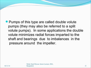 Pumps of this type are called double volute

pumps (they may also be referred to a split
volute pumps). In some applicati...