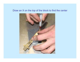 Draw an X on the top of the block to find the centerp
 